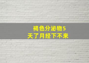 褐色分泌物5天了月经下不来