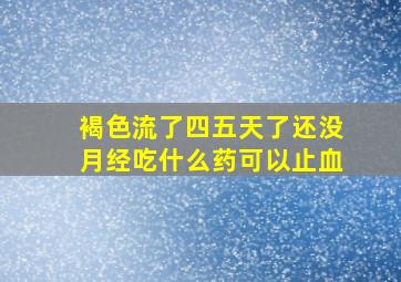 褐色流了四五天了还没月经吃什么药可以止血