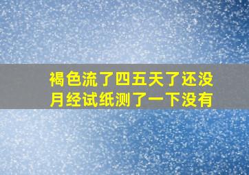 褐色流了四五天了还没月经试纸测了一下没有