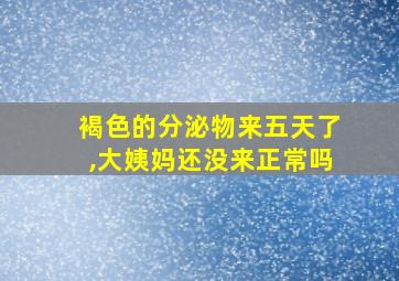 褐色的分泌物来五天了,大姨妈还没来正常吗