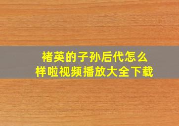 褚英的子孙后代怎么样啦视频播放大全下载