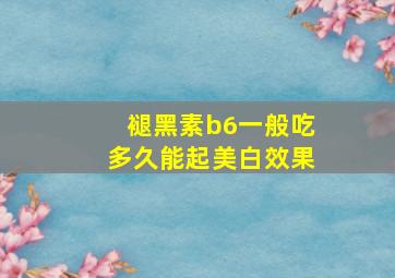 褪黑素b6一般吃多久能起美白效果