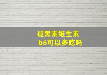 褪黑素维生素b6可以多吃吗