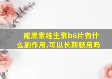 褪黑素维生素b6片有什么副作用,可以长期服用吗