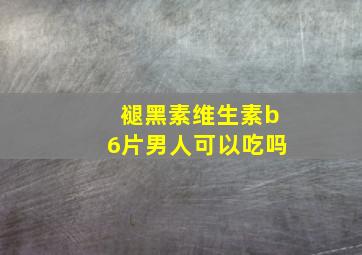 褪黑素维生素b6片男人可以吃吗