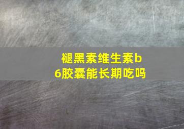 褪黑素维生素b6胶囊能长期吃吗