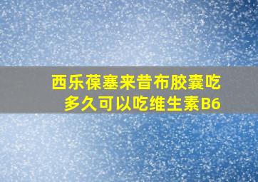 西乐葆塞来昔布胶囊吃多久可以吃维生素B6