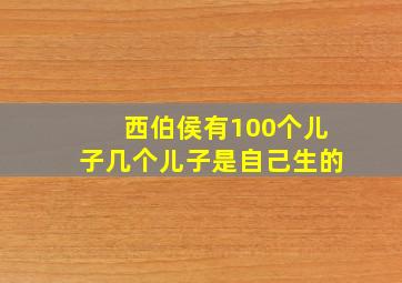 西伯侯有100个儿子几个儿子是自己生的