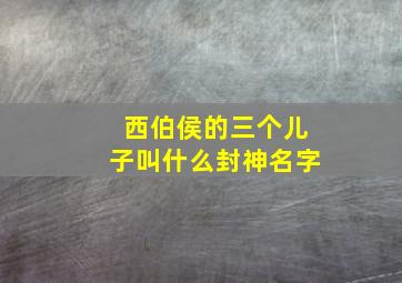 西伯侯的三个儿子叫什么封神名字