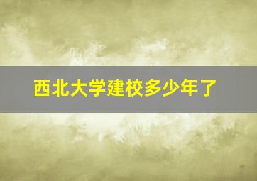 西北大学建校多少年了