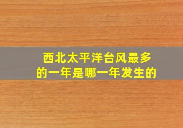 西北太平洋台风最多的一年是哪一年发生的