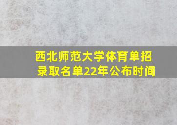 西北师范大学体育单招录取名单22年公布时间