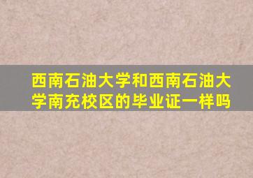 西南石油大学和西南石油大学南充校区的毕业证一样吗