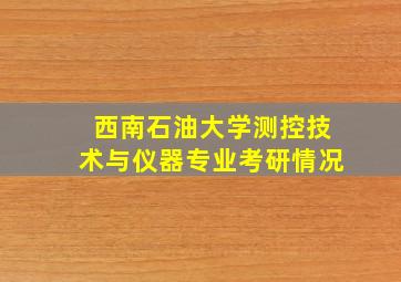 西南石油大学测控技术与仪器专业考研情况