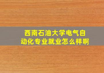 西南石油大学电气自动化专业就业怎么样啊