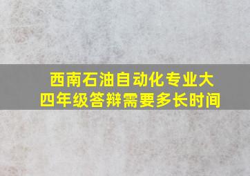 西南石油自动化专业大四年级答辩需要多长时间