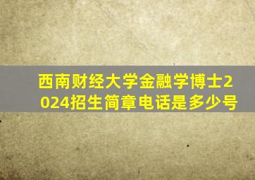 西南财经大学金融学博士2024招生简章电话是多少号