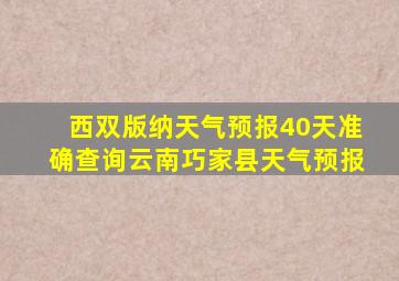 西双版纳天气预报40天准确查询云南巧家县天气预报