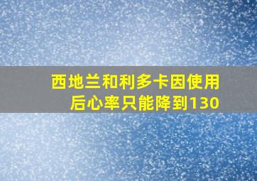 西地兰和利多卡因使用后心率只能降到130