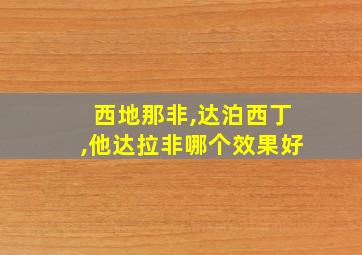 西地那非,达泊西丁,他达拉非哪个效果好