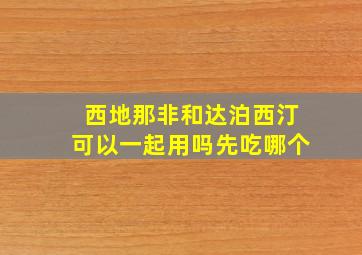 西地那非和达泊西汀可以一起用吗先吃哪个