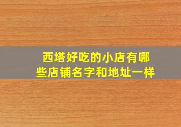 西塔好吃的小店有哪些店铺名字和地址一样