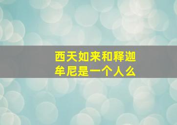 西天如来和释迦牟尼是一个人么