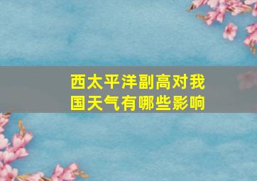 西太平洋副高对我国天气有哪些影响