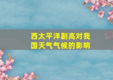 西太平洋副高对我国天气气候的影响