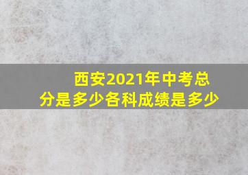 西安2021年中考总分是多少各科成绩是多少