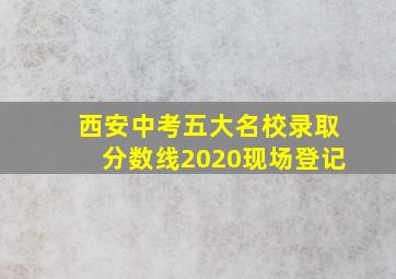 西安中考五大名校录取分数线2020现场登记