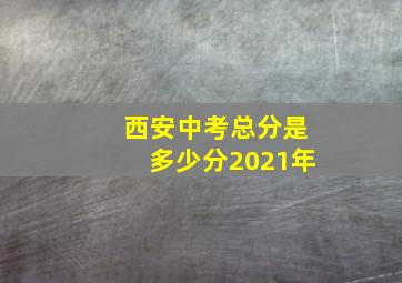 西安中考总分是多少分2021年