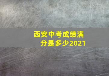 西安中考成绩满分是多少2021