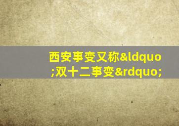 西安事变又称“双十二事变”