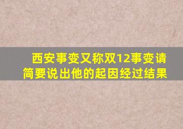 西安事变又称双12事变请简要说出他的起因经过结果