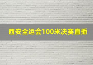 西安全运会100米决赛直播