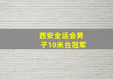 西安全运会男子10米台冠军