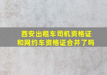 西安出租车司机资格证和网约车资格证合并了吗