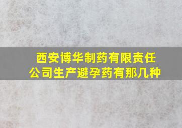 西安博华制药有限责任公司生产避孕药有那几种