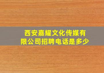 西安嘉耀文化传媒有限公司招聘电话是多少