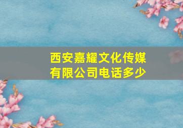 西安嘉耀文化传媒有限公司电话多少