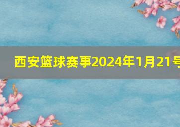 西安篮球赛事2024年1月21号