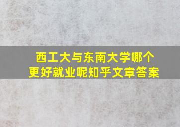 西工大与东南大学哪个更好就业呢知乎文章答案