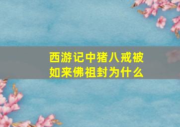 西游记中猪八戒被如来佛祖封为什么