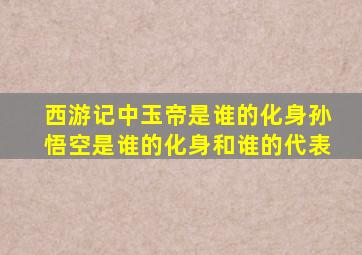 西游记中玉帝是谁的化身孙悟空是谁的化身和谁的代表