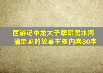 西游记中龙太子摩昂黑水河擒鼍龙的故事主要内容80字