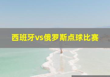 西班牙vs俄罗斯点球比赛