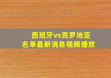 西班牙vs克罗地亚名单最新消息视频播放