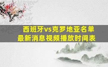 西班牙vs克罗地亚名单最新消息视频播放时间表