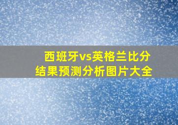 西班牙vs英格兰比分结果预测分析图片大全